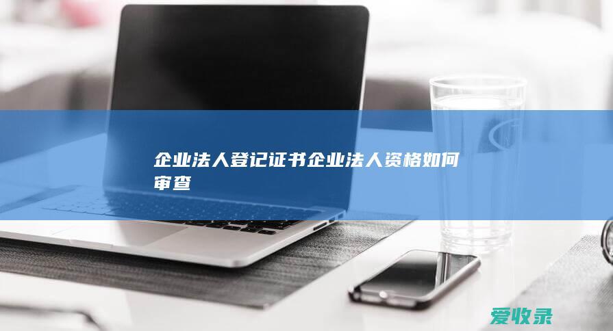 企业法人登记证书 企业法人资格如何审查