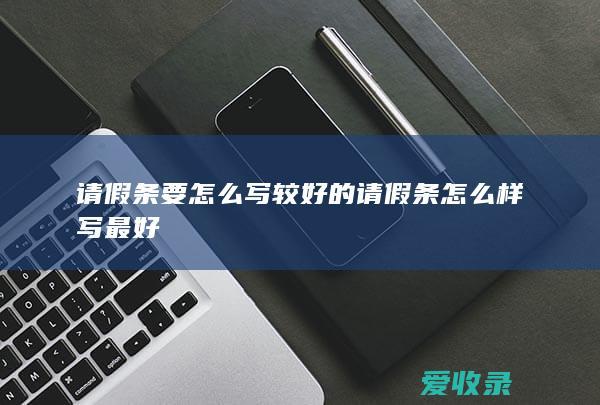 请假条要怎么写较好的 请假条怎么样写最好