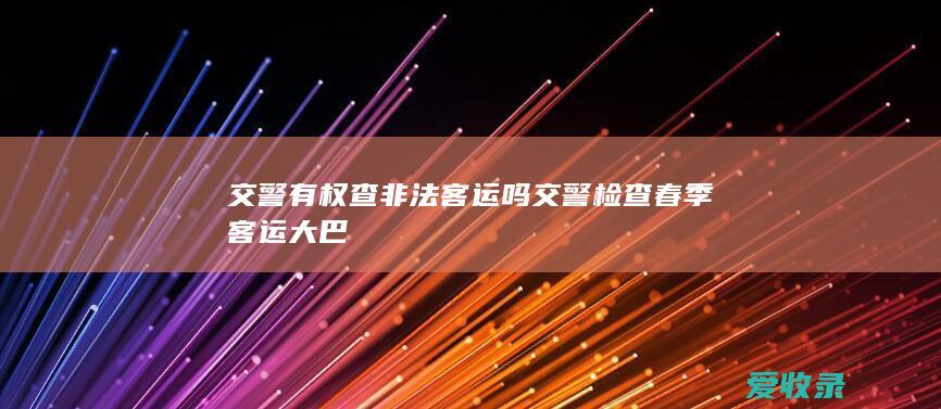 交警有权查非法客运吗 交警检查春季客运大巴