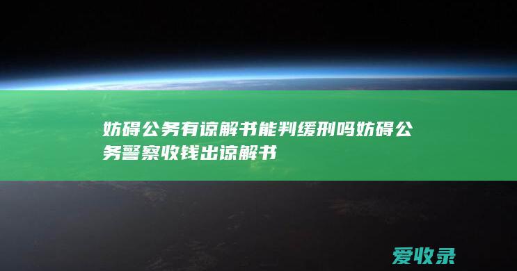 妨碍公务有谅解书能判缓刑吗 妨碍公务警察收钱出谅解书