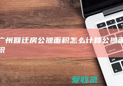 广州回迁房公摊面积怎么计算 公摊面积