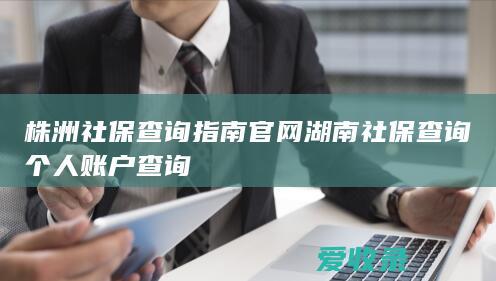 株洲社保查询指南官网 湖南社保查询个人账户查询