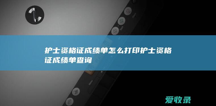 护士资格证成绩单怎么打印 护士资格证成绩单查询