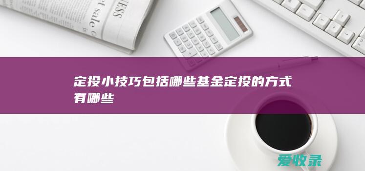 定投小技巧包括哪些 基金定投的方式有哪些