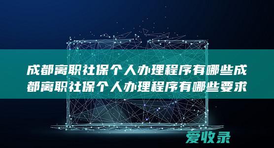 成都离职社保个人办理程序有哪些 成都离职社保个人办理程序有哪些要求