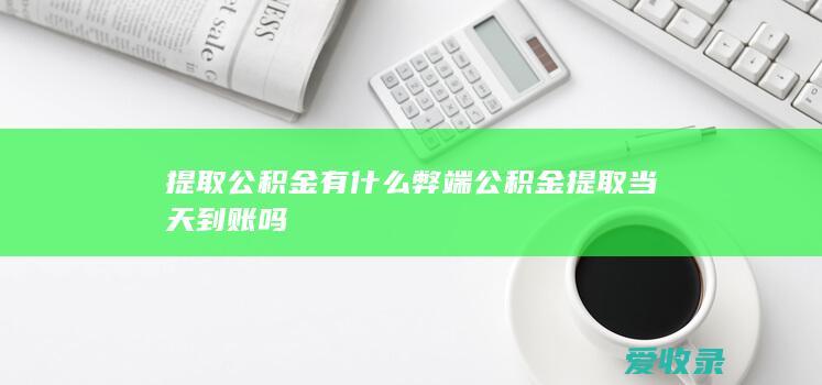 提取公积金有什么弊端 公积金提取当天到账吗