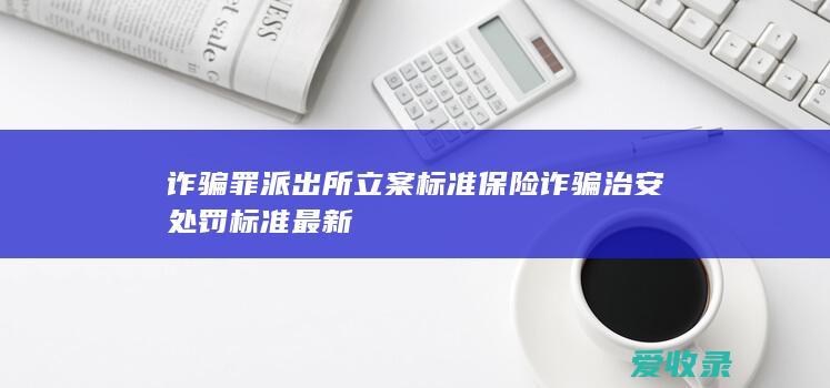 诈骗罪派出所立案标准 保险诈骗治安处罚标准最新