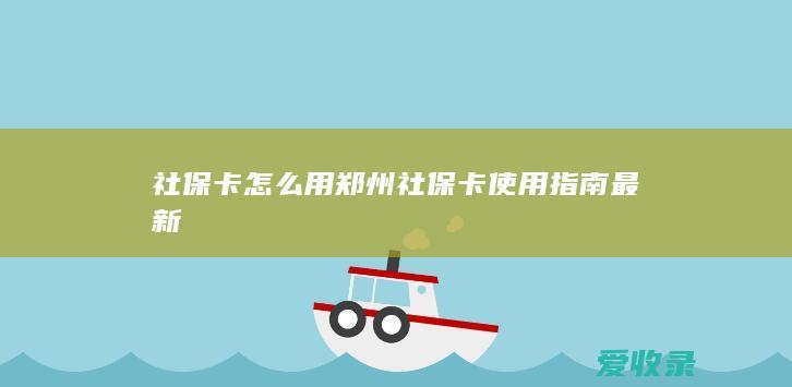 社保卡怎么用 郑州社保卡使用指南最新