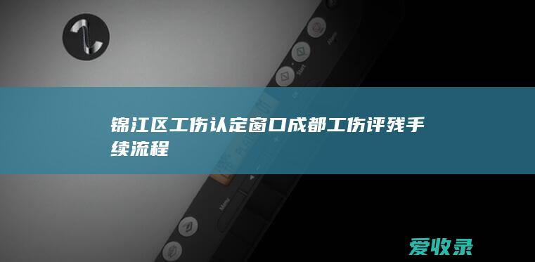 锦江区工伤认定窗口 成都工伤评残手续流程