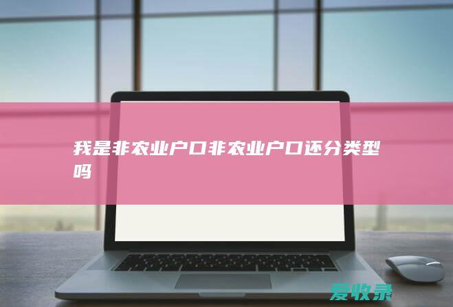 我是非农业户口 非农业户口还分类型吗