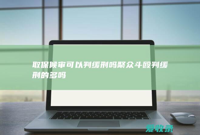 取保候审可以判缓刑吗 聚众斗殴判缓刑的多吗