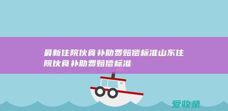 最新住院伙食补助费赔偿标准 山东住院伙食补助费赔偿标准