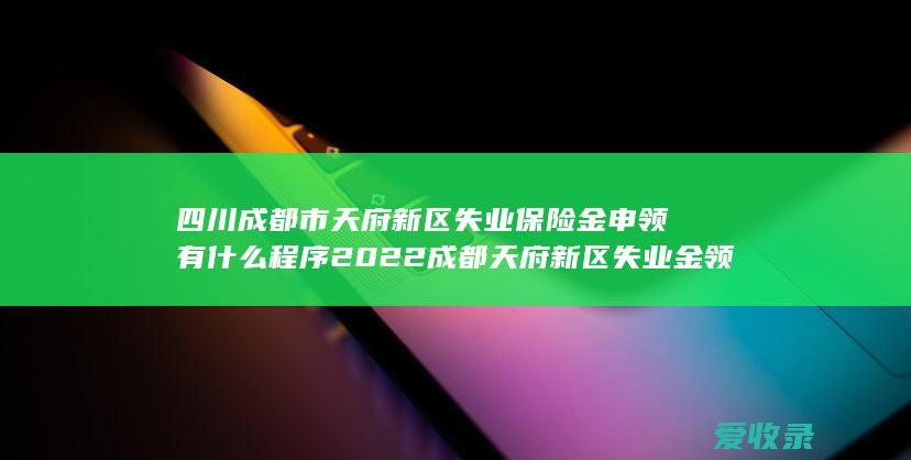 四川成都市天府新区失业保险金申领有什么程序2022 成都天府新区失业金领取条件