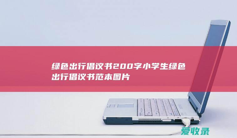 绿色出行倡议书200字 小学生绿色出行倡议书范本图片