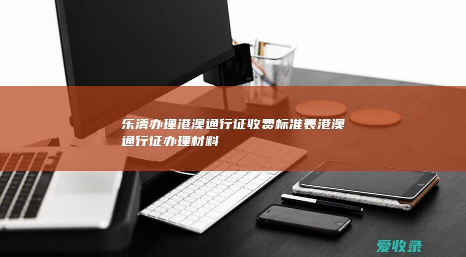 乐清办理港澳通行证收费标准表 港澳通行证办理材料