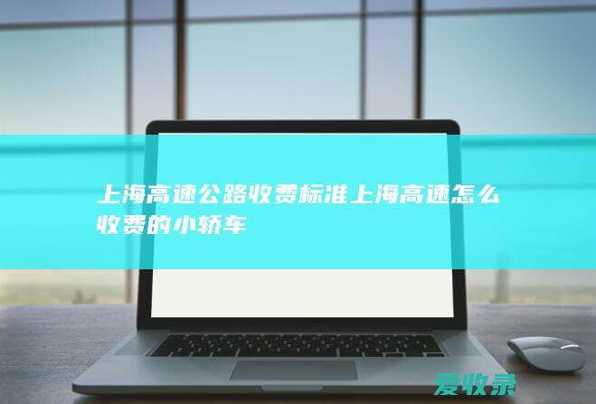 上海高速公路收费标准 上海高速怎么收费的小轿车