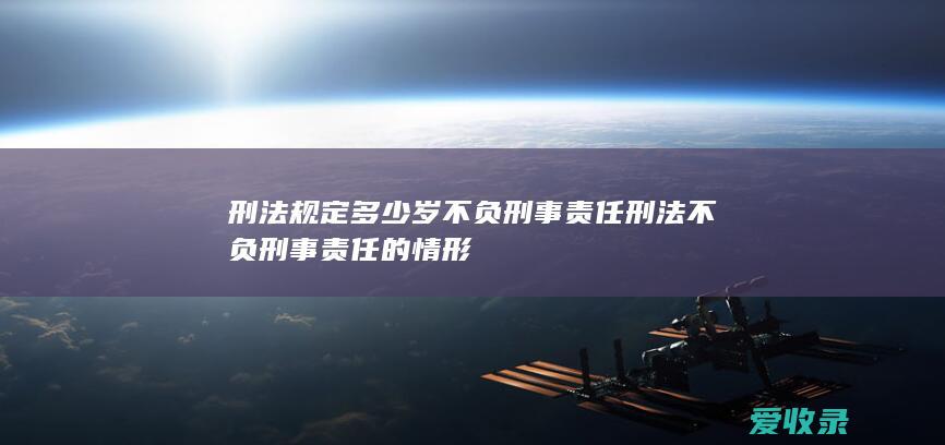 刑法规定多少岁不负刑事责任 刑法不负刑事责任的情形