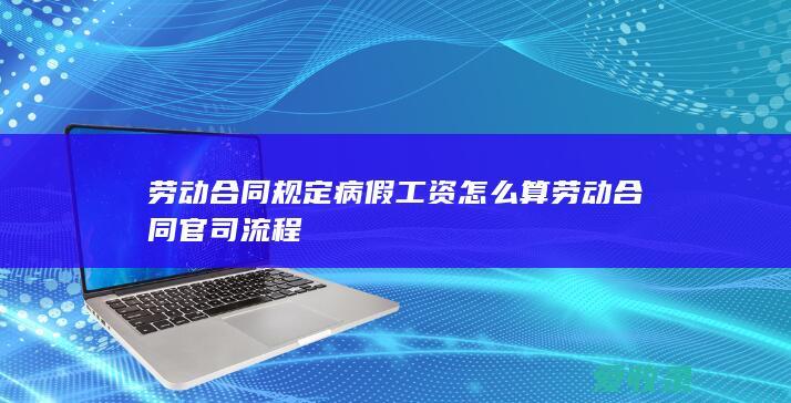 劳动合同规定病假工资怎么算 劳动合同官司流程