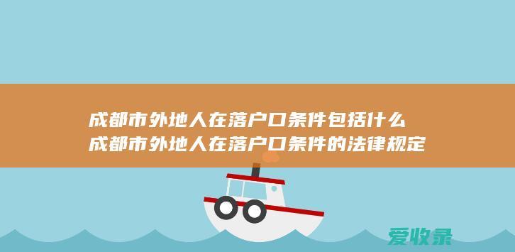 成都市外地人在落户口条件包括什么 成都市外地人在落户口条件的法律规定