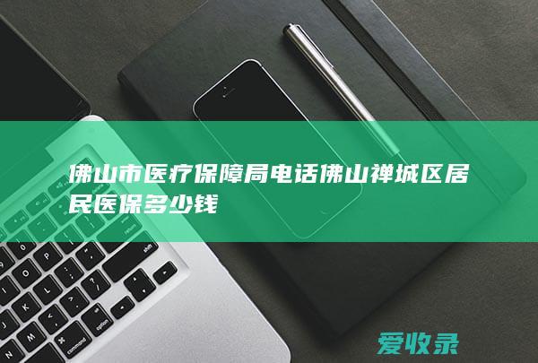 佛山市医疗保障局电话 佛山禅城区居民医保多少钱