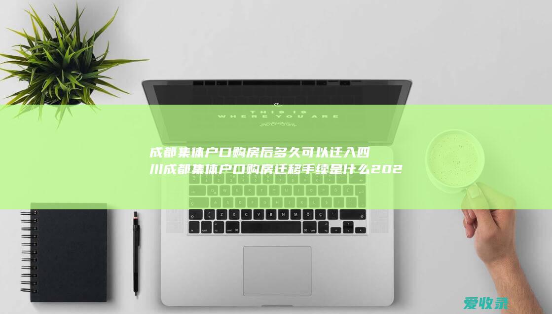 成都集体户口购房后 多久可以迁入 四川成都集体户口购房迁移手续是什么2022