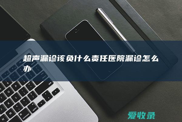 超声漏诊该负什么责任 医院漏诊怎么办