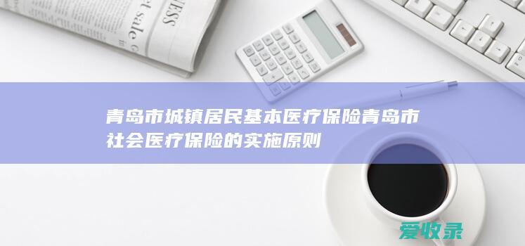 青岛市城镇居民基本医疗保险 青岛市社会医疗保险的实施原则