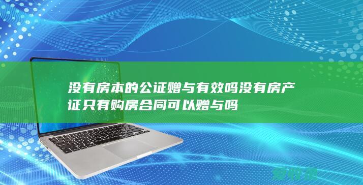 没有房本的公证赠与有效吗 没有房产证只有购房合同可以赠与吗