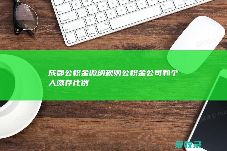 成都公积金缴纳规则 公积金公司和个人缴存比例