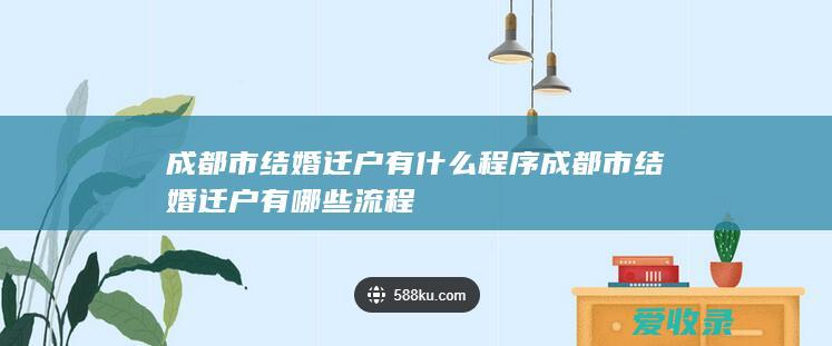 成都市结婚迁户有什么程序 成都市结婚迁户有哪些流程