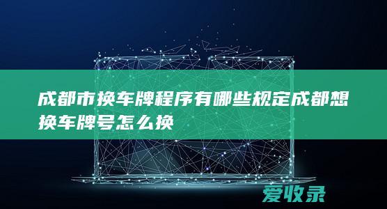 成都市换车牌程序有哪些规定 成都想换车牌号怎么换