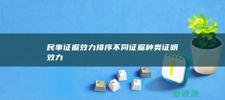 民事证据效力排序 不同证据种类证明效力