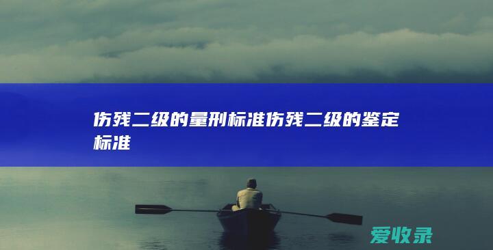 伤残二级的量刑标准 伤残二级的鉴定标准