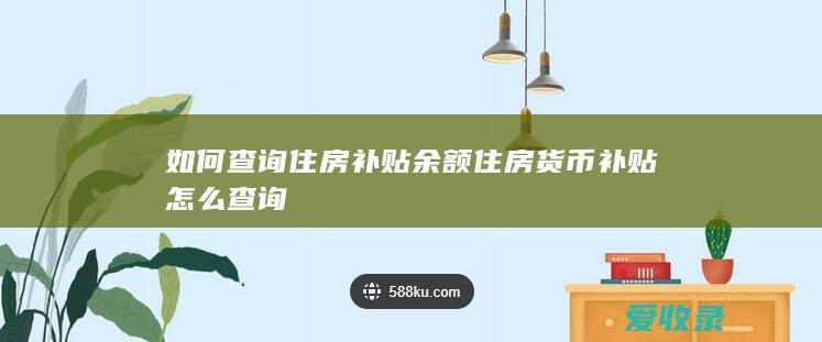 如何查询住房补贴余额 住房货币补贴怎么查询