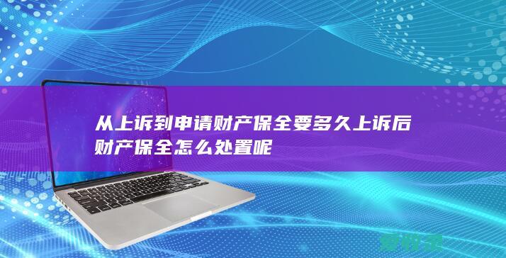 从上诉到申请财产保全要多久 上诉后财产保全怎么处置呢