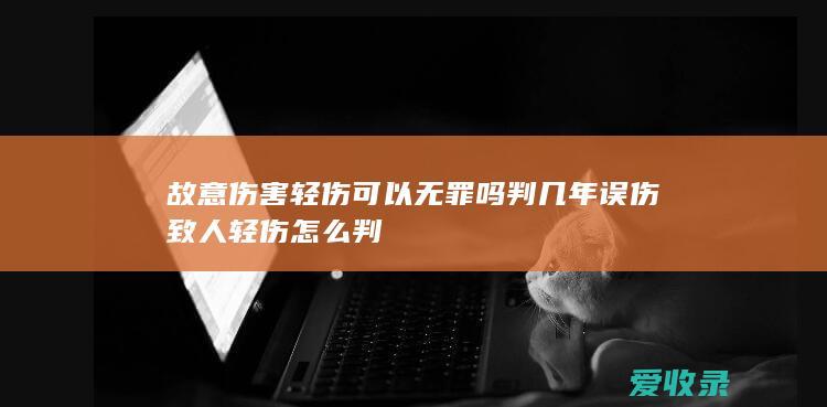 故意伤害轻伤可以无罪吗判几年 误伤致人轻伤怎么判