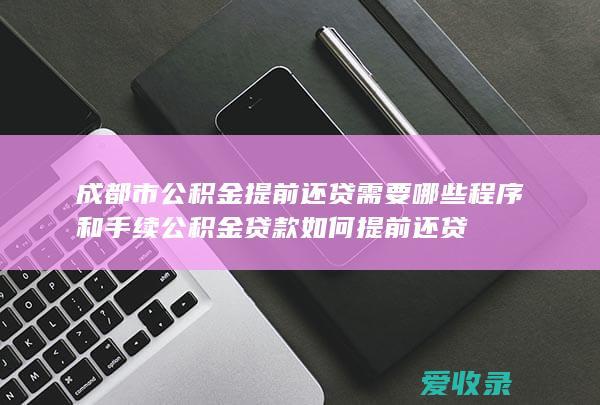 成都市公积金提前还贷需要哪些程序和手续 公积金贷款如何提前还贷