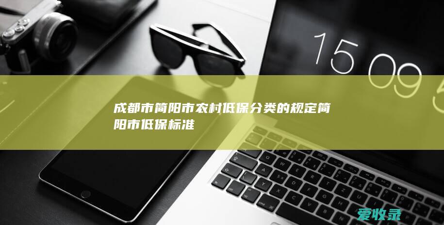 成都市简阳市农村低保分类的规定 简阳市低保标准