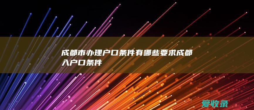 成都市办理户口条件有哪些要求 成都入户口条件