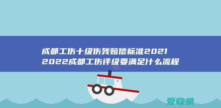 成都工伤十级伤残赔偿标准2021 2022成都工伤评级要满足什么流程