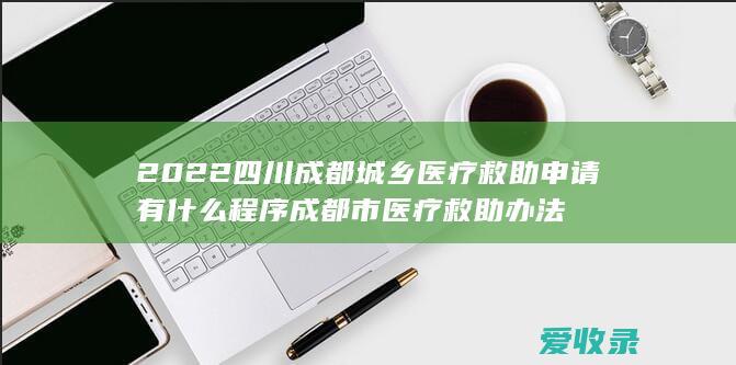 2022四川成都城乡医疗救助申请有什么程序 成都市医疗救助办法