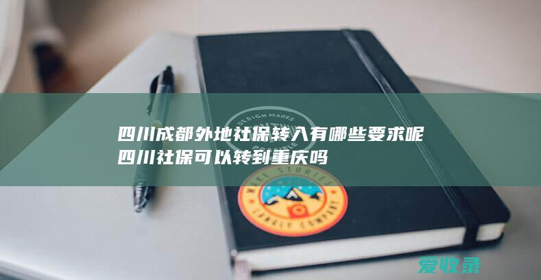 四川成都外地社保转入有哪些要求呢 四川社保可以转到重庆吗