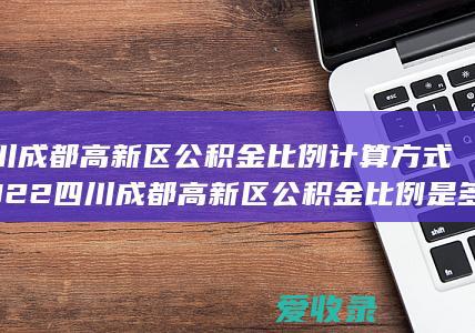 四川成都高新区公积金比例计算方式2022 四川成都高新区公积金比例是多少2022