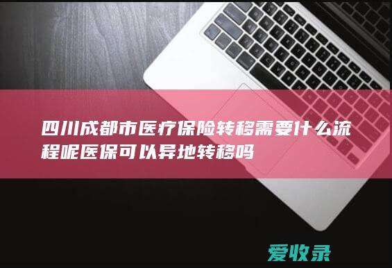 四川成都市医疗保险转移需要什么流程呢 医保可以异地转移吗