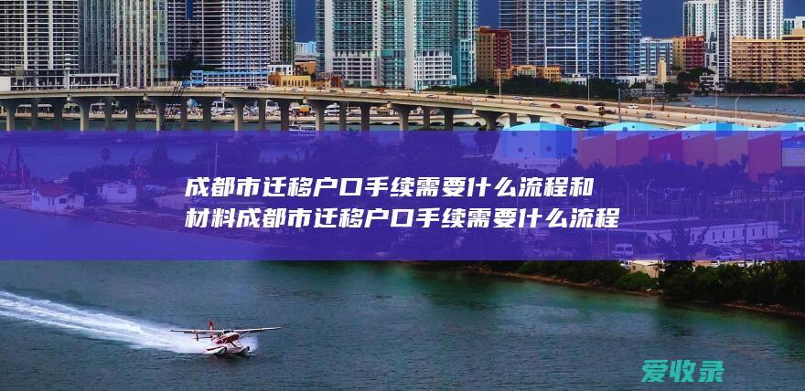 成都市迁移户口手续需要什么流程和材料 成都市迁移户口手续需要什么流程