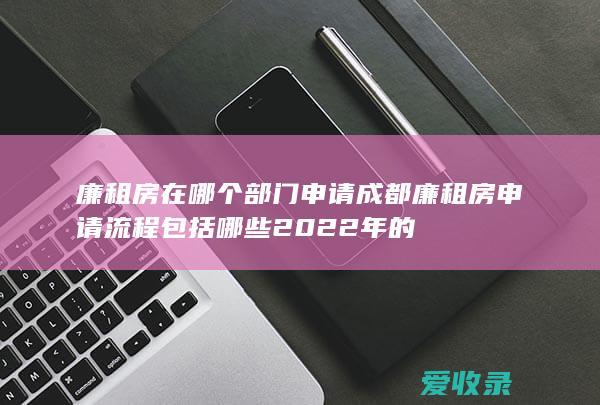 廉租房在哪个部门申请 成都廉租房申请流程包括哪些2022年的