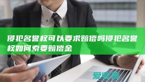 侵犯名誉权可以要求赔偿吗 侵犯名誉权如何索要赔偿金