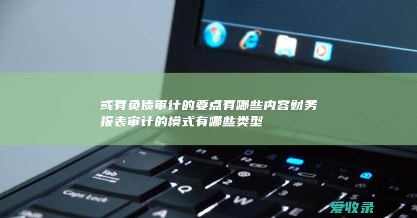 或有负债审计的要点有哪些内容 财务报表审计的模式有哪些类型