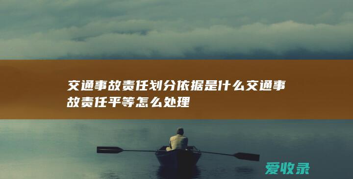 交通事故责任划分依据是什么 交通事故责任平等怎么处理