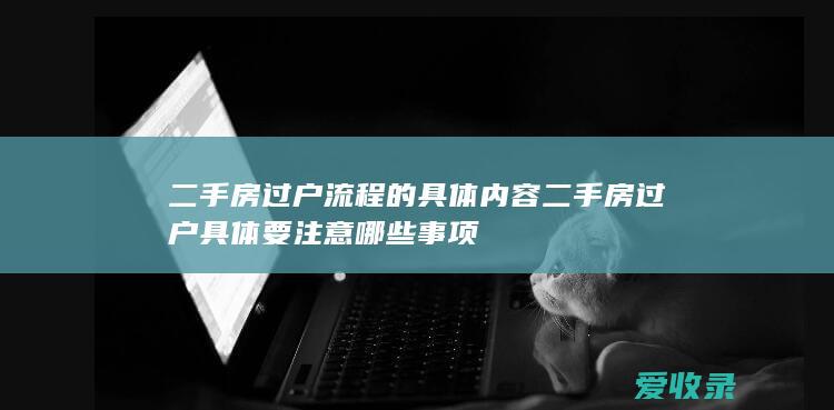 二手房过户流程的具体内容 二手房过户具体要注意哪些事项